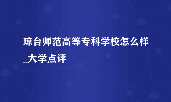 琼台师范高等专科学校怎么样_大学点评