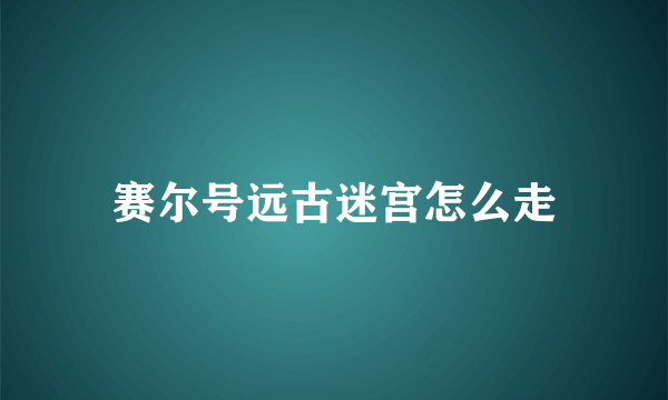 赛尔号远古迷宫怎么走