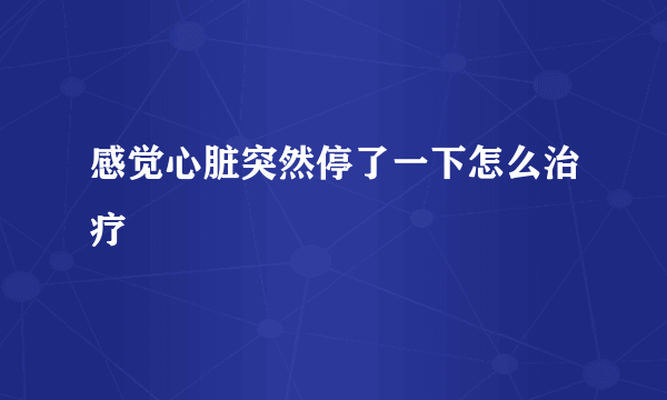 感觉心脏突然停了一下怎么治疗