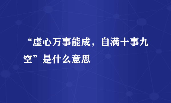 “虚心万事能成，自满十事九空”是什么意思