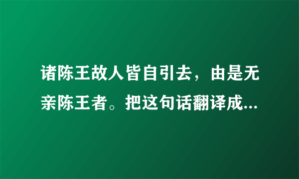 诸陈王故人皆自引去，由是无亲陈王者。把这句话翻译成现代汉语