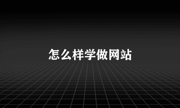 怎么样学做网站