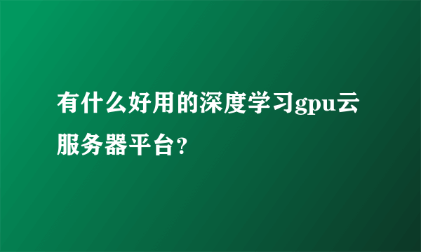 有什么好用的深度学习gpu云服务器平台？