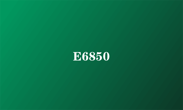 E6850