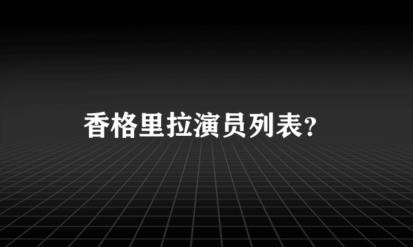 香格里拉演员列表？