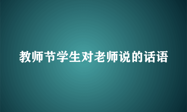 教师节学生对老师说的话语