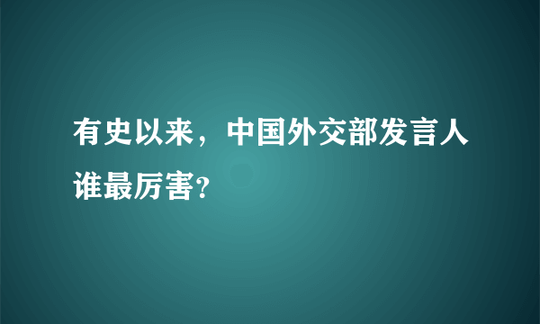 有史以来，中国外交部发言人谁最厉害？