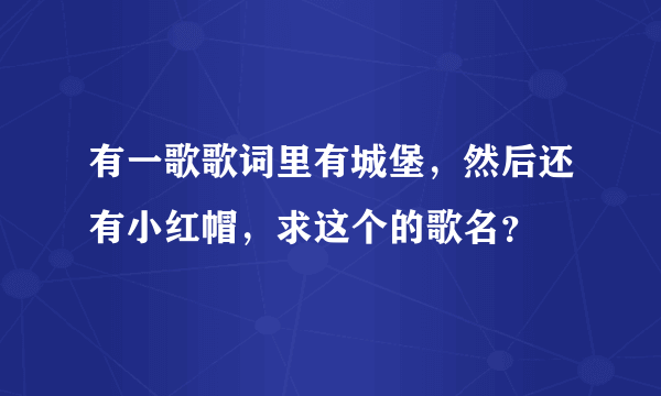 有一歌歌词里有城堡，然后还有小红帽，求这个的歌名？