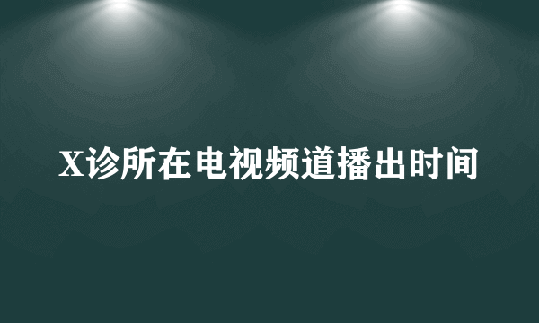 X诊所在电视频道播出时间