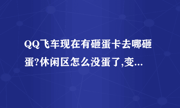 QQ飞车现在有砸蛋卡去哪砸蛋?休闲区怎么没蛋了,变成金元宝了。