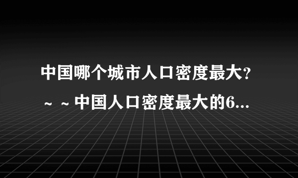 中国哪个城市人口密度最大？～～中国人口密度最大的6个城市，帝都、魔都、山城皆上榜