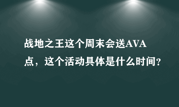 战地之王这个周末会送AVA点，这个活动具体是什么时间？