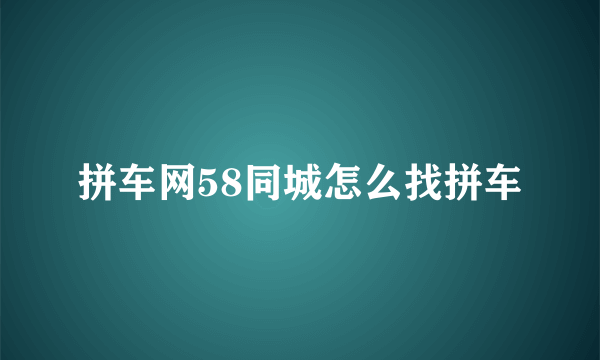 拼车网58同城怎么找拼车