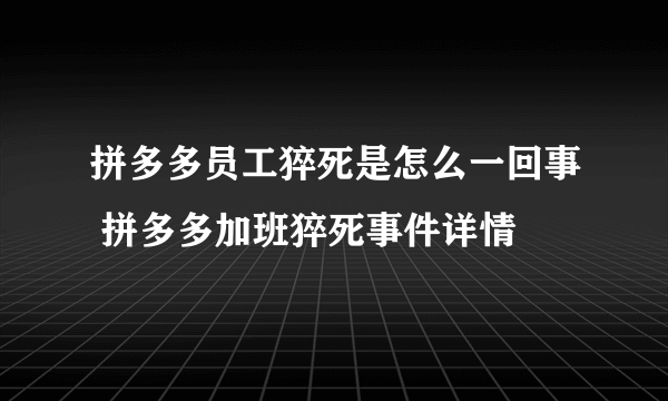 拼多多员工猝死是怎么一回事 拼多多加班猝死事件详情