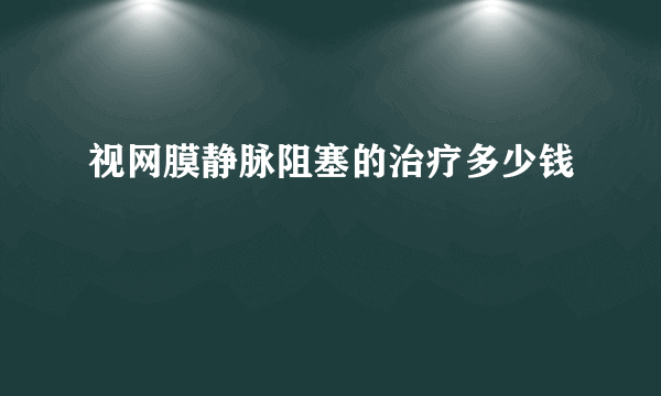 视网膜静脉阻塞的治疗多少钱