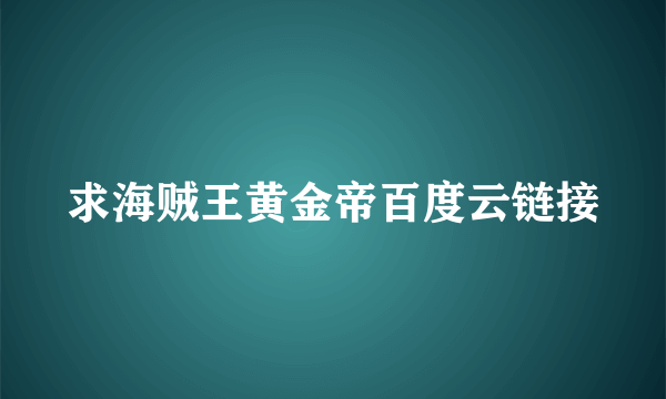 求海贼王黄金帝百度云链接