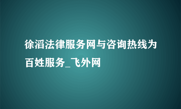 徐滔法律服务网与咨询热线为百姓服务_飞外网