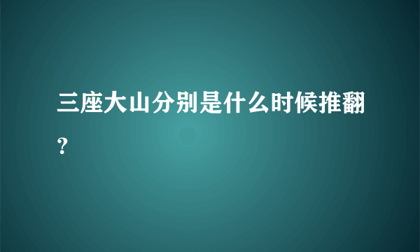 三座大山分别是什么时候推翻？