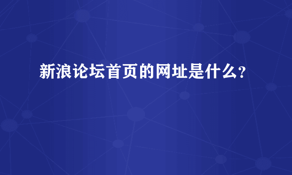 新浪论坛首页的网址是什么？