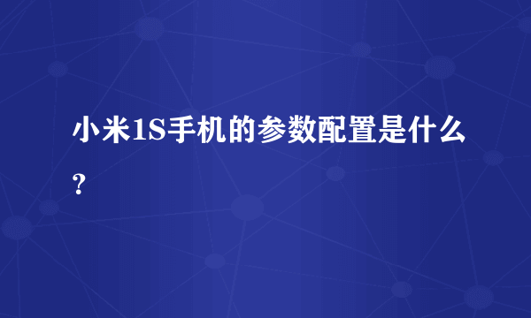 小米1S手机的参数配置是什么？