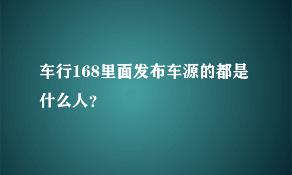 车行168里面发布车源的都是什么人？