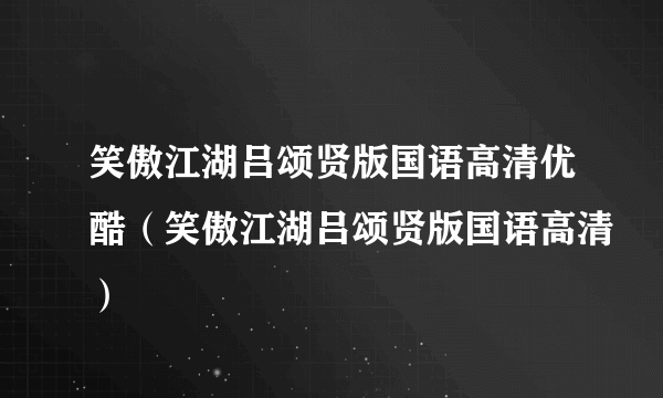 笑傲江湖吕颂贤版国语高清优酷（笑傲江湖吕颂贤版国语高清）