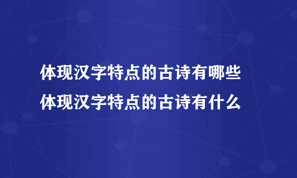 体现汉字特点的古诗有哪些 体现汉字特点的古诗有什么