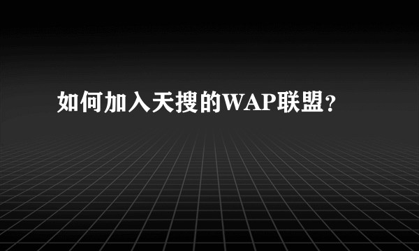 如何加入天搜的WAP联盟？