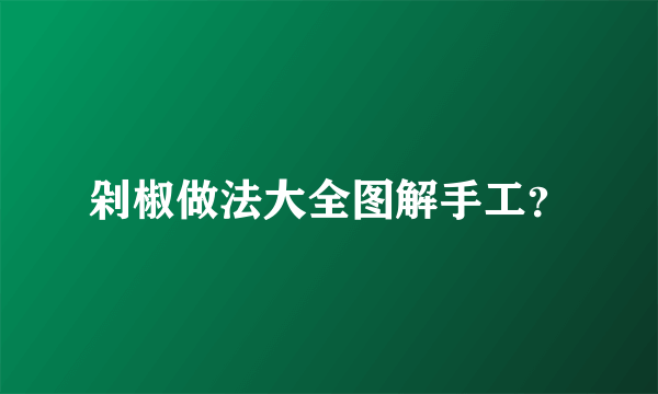 剁椒做法大全图解手工？