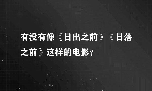 有没有像《日出之前》《日落之前》这样的电影？