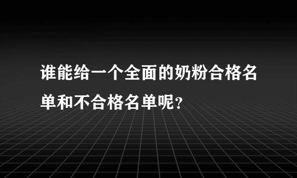 谁能给一个全面的奶粉合格名单和不合格名单呢？