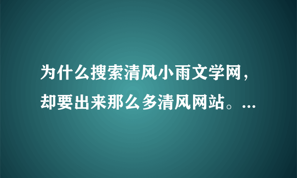 为什么搜索清风小雨文学网，却要出来那么多清风网站。。明明这就不是一个站呢！！为什么呢？