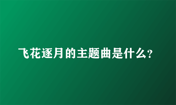 飞花逐月的主题曲是什么？