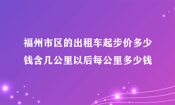 福州市区的出租车起步价多少钱含几公里以后每公里多少钱