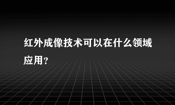 红外成像技术可以在什么领域应用？