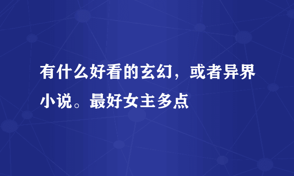 有什么好看的玄幻，或者异界小说。最好女主多点