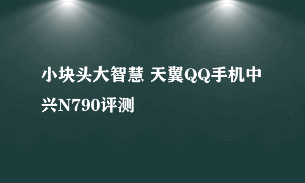 小块头大智慧 天翼QQ手机中兴N790评测