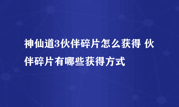 神仙道3伙伴碎片怎么获得 伙伴碎片有哪些获得方式