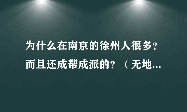 为什么在南京的徐州人很多？而且还成帮成派的？（无地域歧视，纯属对徐州爷们的敬仰！）