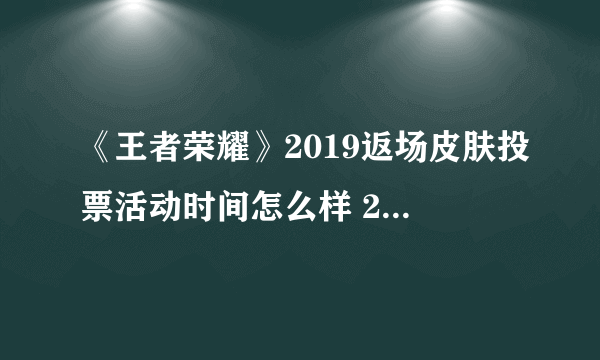 《王者荣耀》2019返场皮肤投票活动时间怎么样 2019返场皮肤汇总