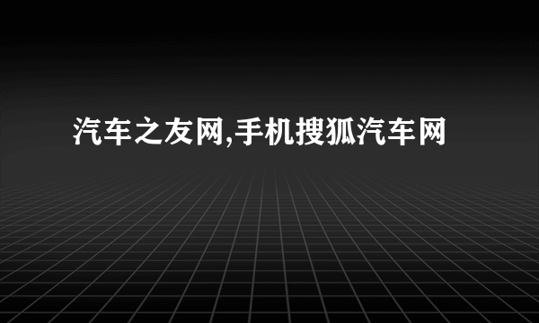 汽车之友网,手机搜狐汽车网