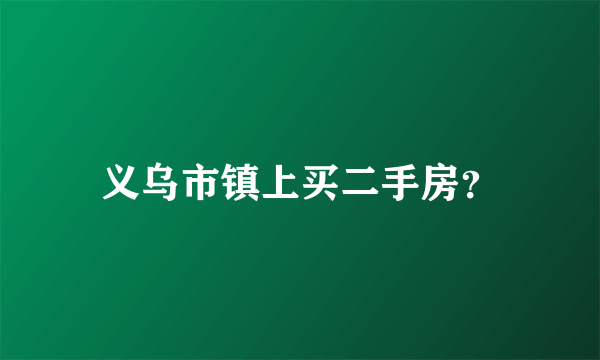 义乌市镇上买二手房？