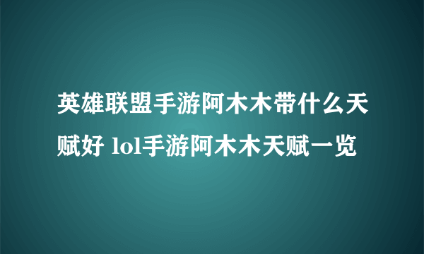 英雄联盟手游阿木木带什么天赋好 lol手游阿木木天赋一览