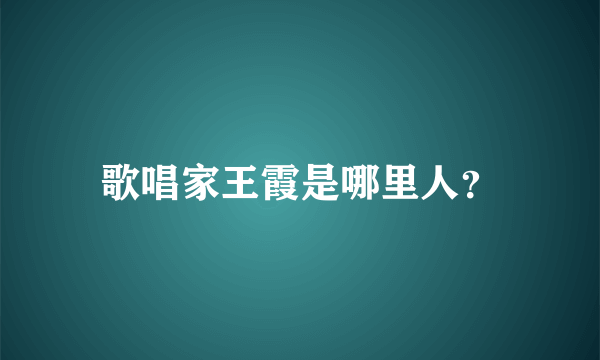 歌唱家王霞是哪里人？