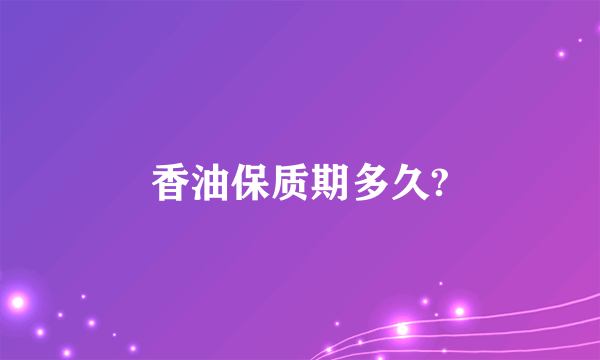 香油保质期多久?