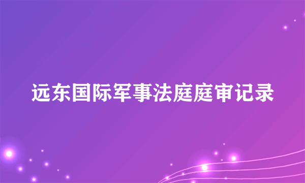 远东国际军事法庭庭审记录