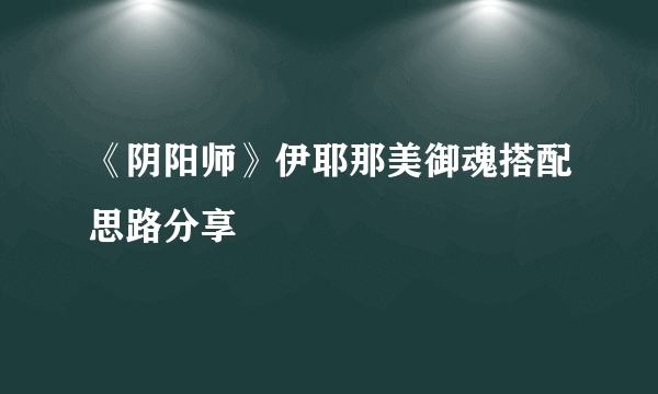 《阴阳师》伊耶那美御魂搭配思路分享