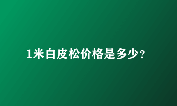 1米白皮松价格是多少？