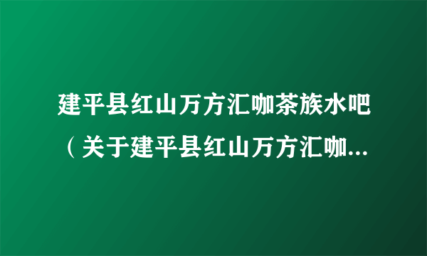 建平县红山万方汇咖茶族水吧（关于建平县红山万方汇咖茶族水吧的简介）