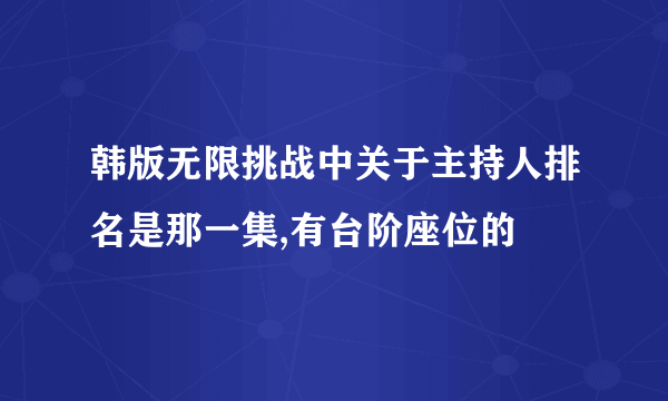 韩版无限挑战中关于主持人排名是那一集,有台阶座位的